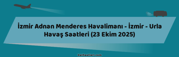 İzmir Adnan Menderes Havalimanı - İzmir - Urla Havaş Saatleri (23 Ekim 2025)